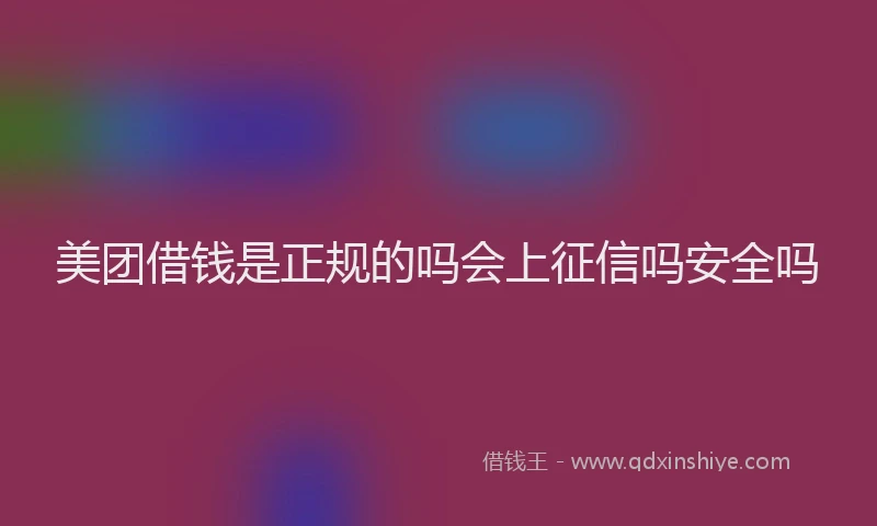 美团借钱是正规的吗会上征信吗安全吗
