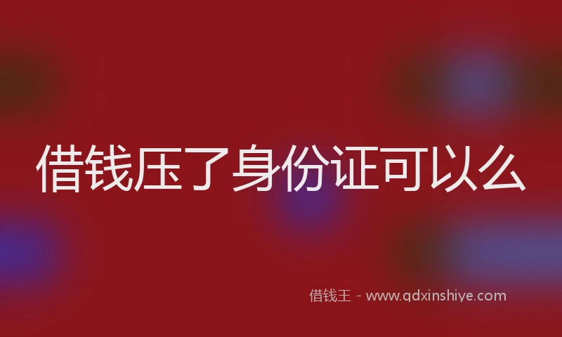 借钱压了身份证可以么