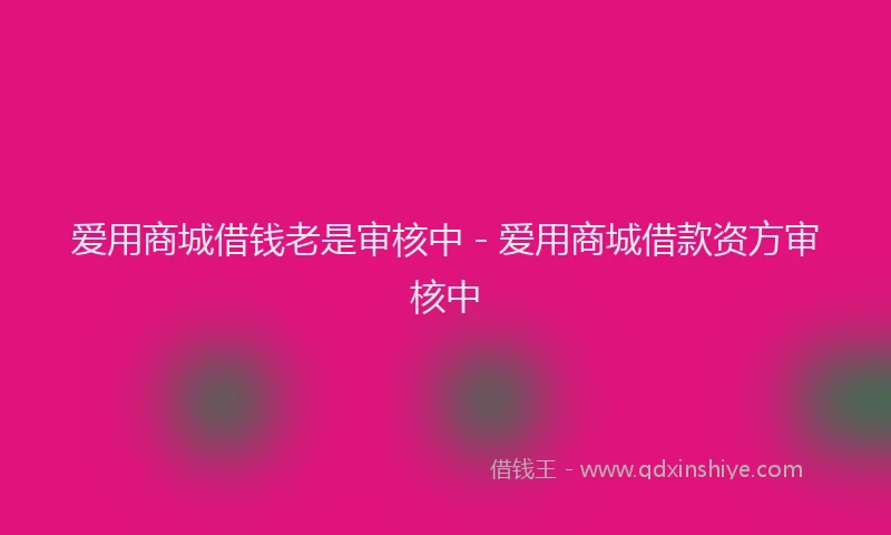 爱用商城借钱老是审核中 - 爱用商城借款资方审核中