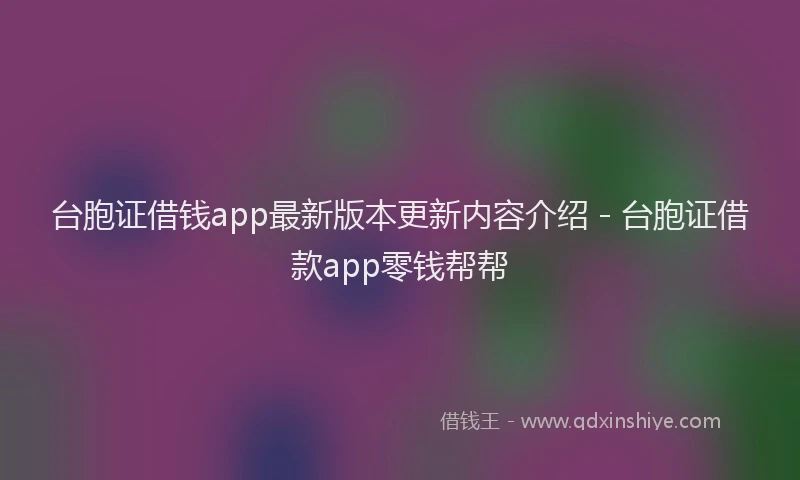 台胞证借钱app最新版本更新内容介绍 - 台胞证借款app零钱帮帮