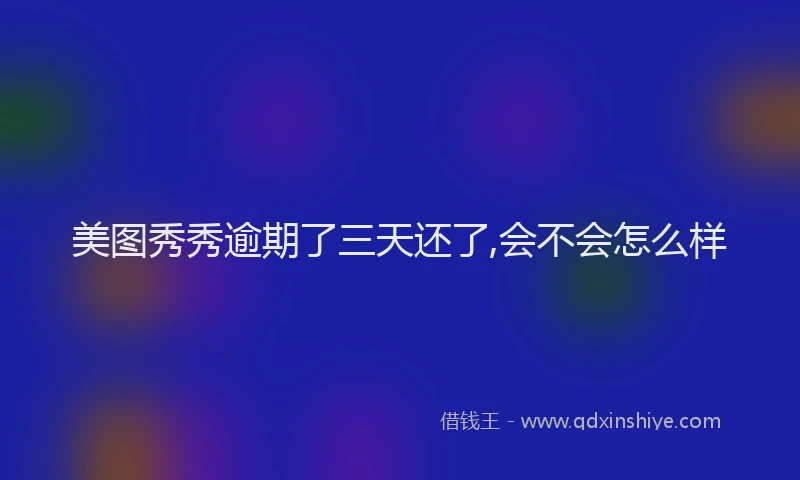 美图秀秀逾期了三天还了,会不会怎么样