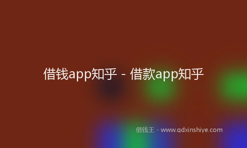 借钱app知乎 - 借款app知乎