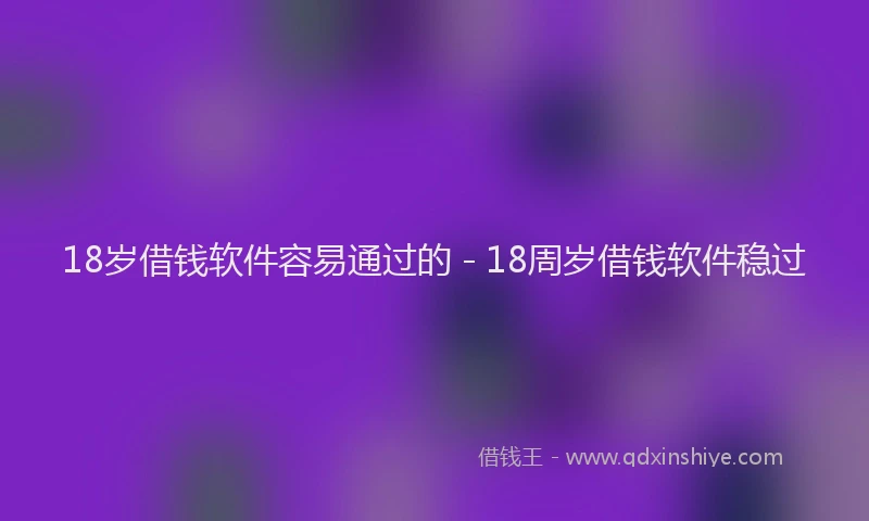 18岁借钱软件容易通过的 - 18周岁借钱软件稳过