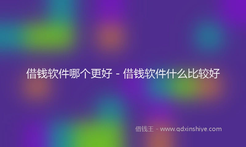 借钱软件哪个更好 - 借钱软件什么比较好