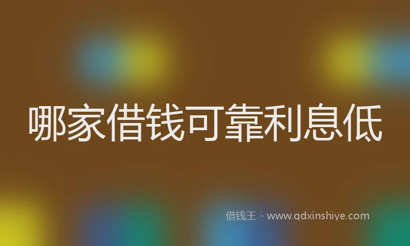哪家借钱可靠利息低
