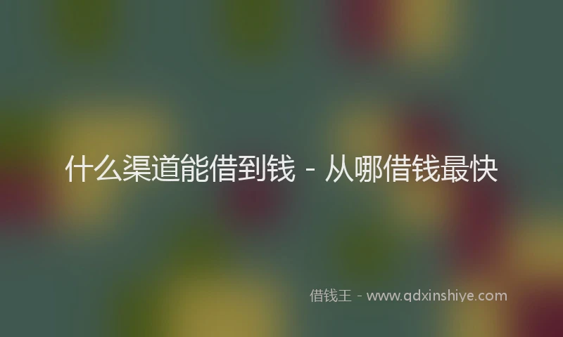 什么渠道能借到钱 - 从哪借钱最快