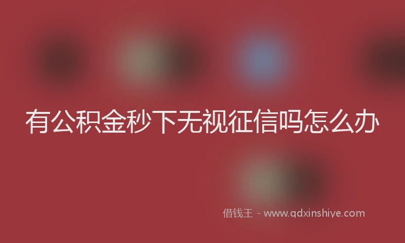 有公积金秒下无视征信吗怎么办