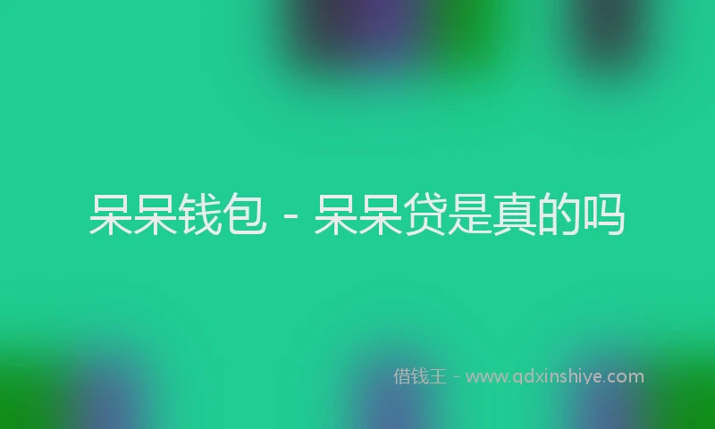 呆呆钱包 - 呆呆贷是真的吗