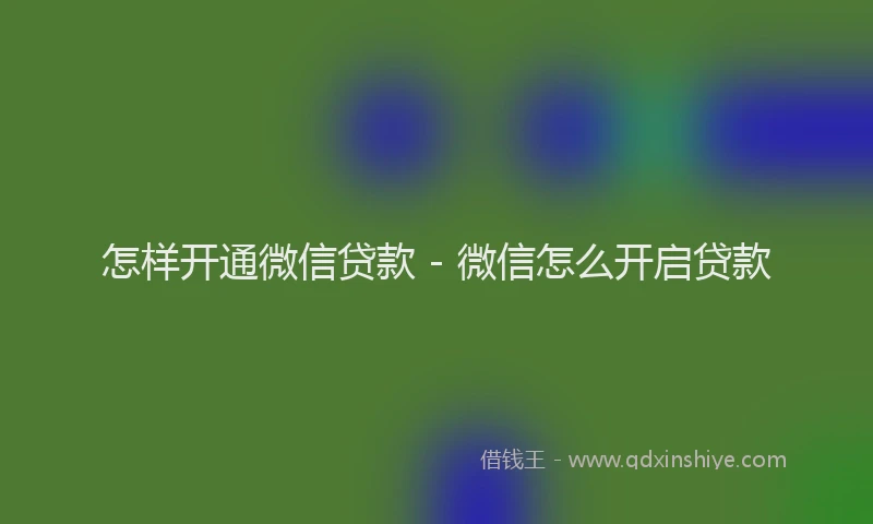 怎样开通微信贷款 - 微信怎么开启贷款