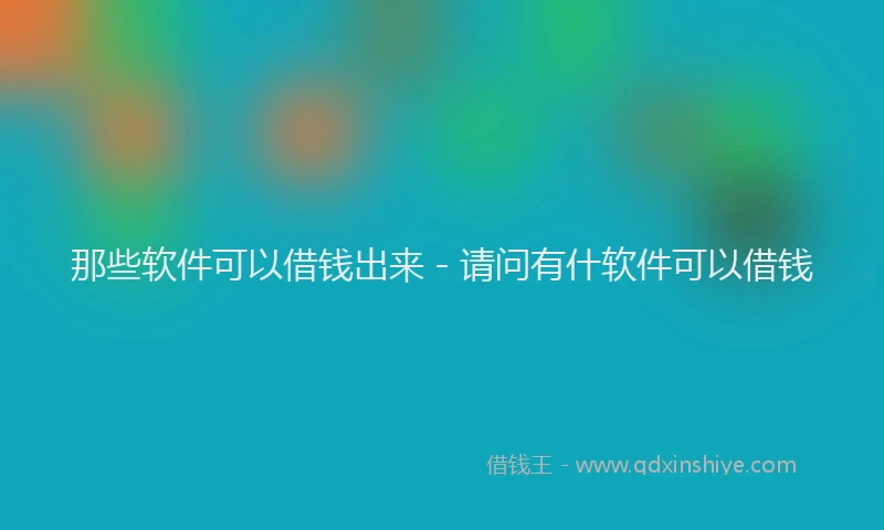 那些软件可以借钱出来 - 请问有什软件可以借钱