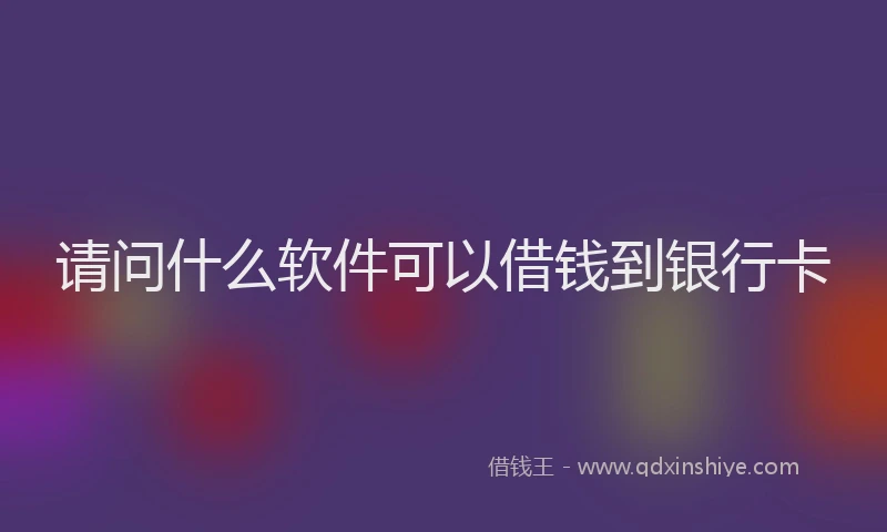 请问什么软件可以借钱到银行卡
