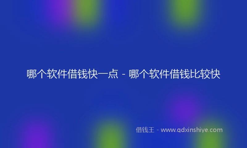 哪个软件借钱快一点 - 哪个软件借钱比较快