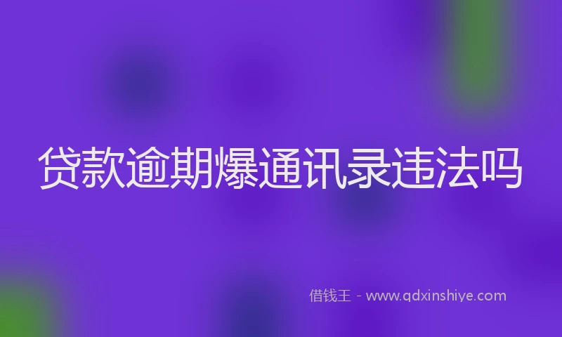 贷款逾期爆通讯录违法吗