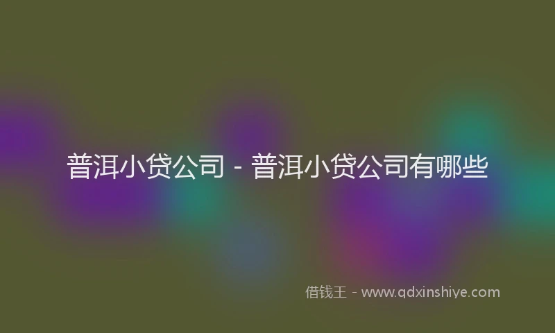普洱小贷公司 - 普洱小贷公司有哪些