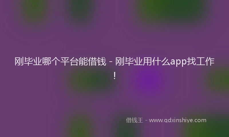 刚毕业哪个平台能借钱 - 刚毕业用什么app找工作!