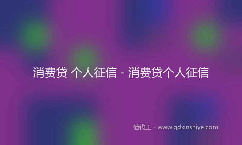 消费贷 个人征信 - 消费贷个人征信