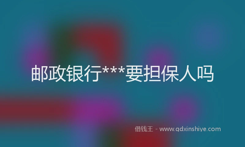 邮政银行***要担保人吗