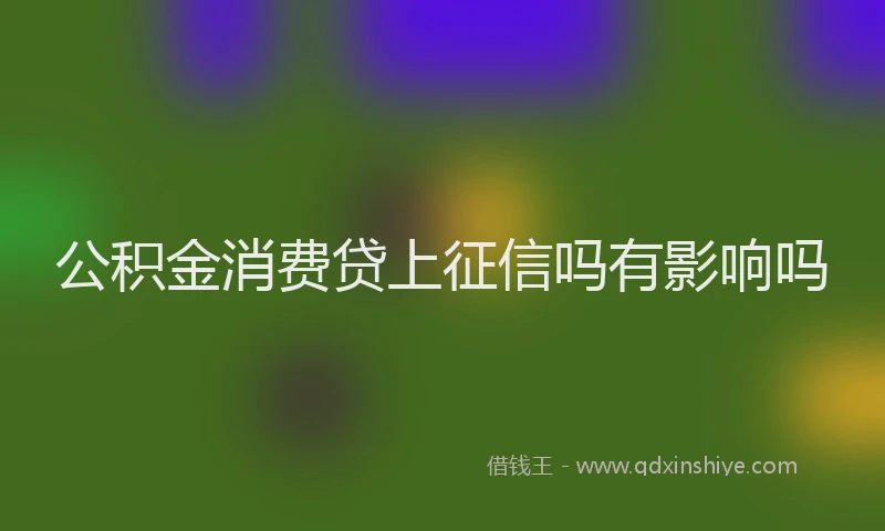公积金消费贷上征信吗有影响吗
