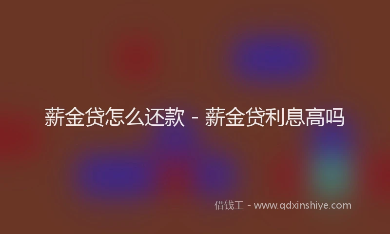 薪金贷怎么还款 - 薪金贷利息高吗