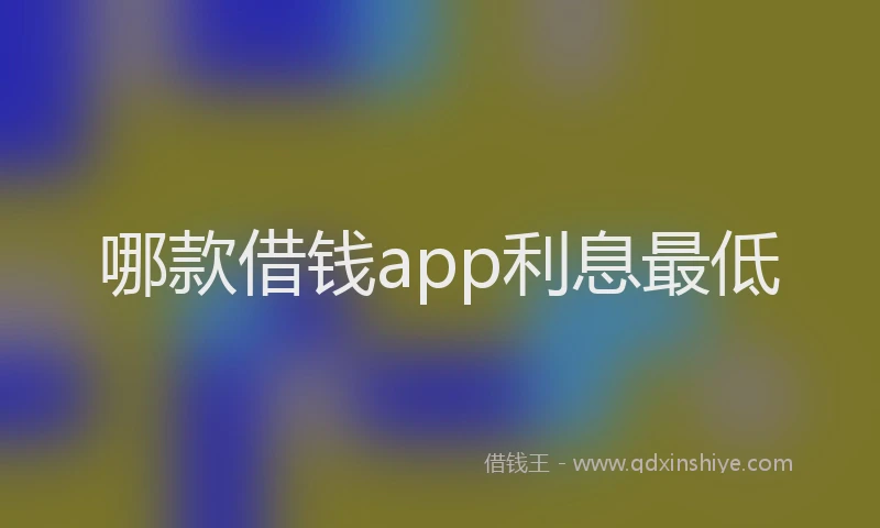 哪款借钱app利息最低