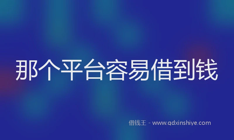 那个平台容易借到钱