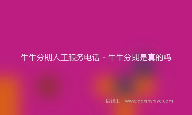 牛牛分期人工服务电话 - 牛牛分期是真的吗