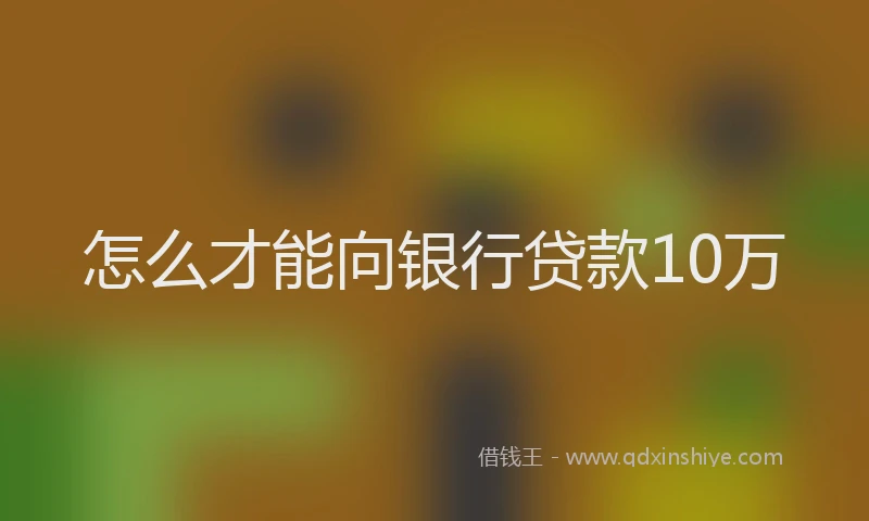 怎么才能向银行贷款10万