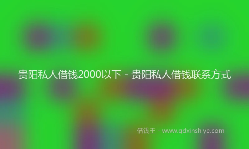 贵阳私人借钱2000以下 - 贵阳私人借钱联系方式