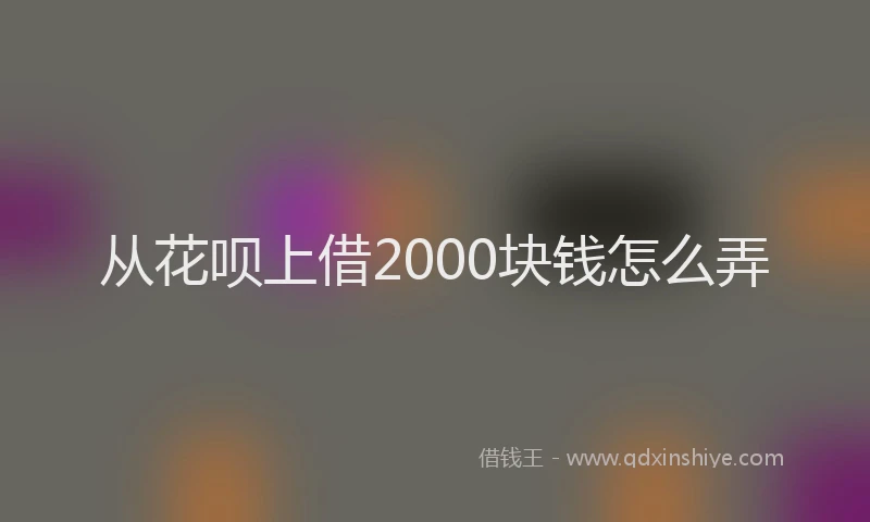 从花呗上借2000块钱怎么弄