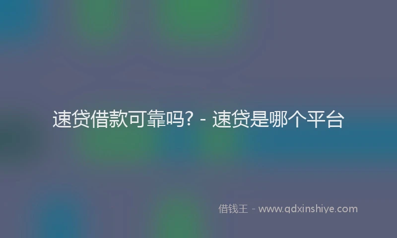 速贷借款可靠吗? - 速贷是哪个平台