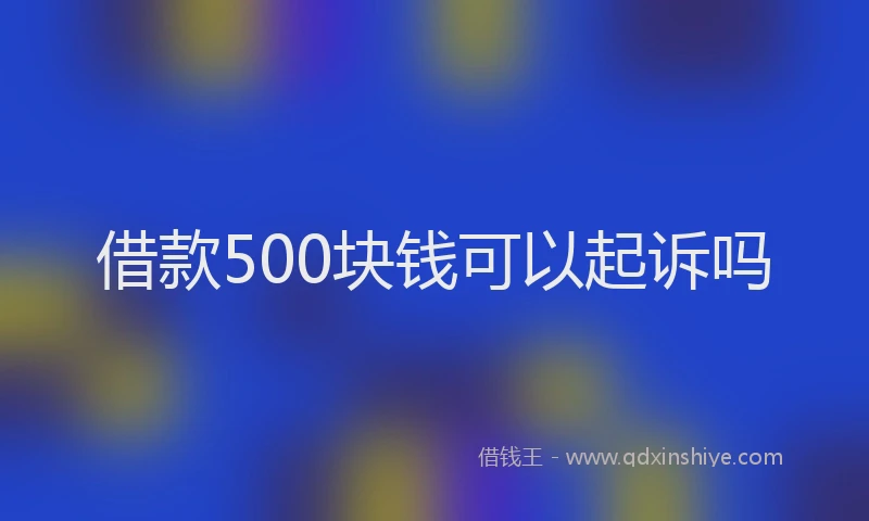 借款500块钱可以起诉吗