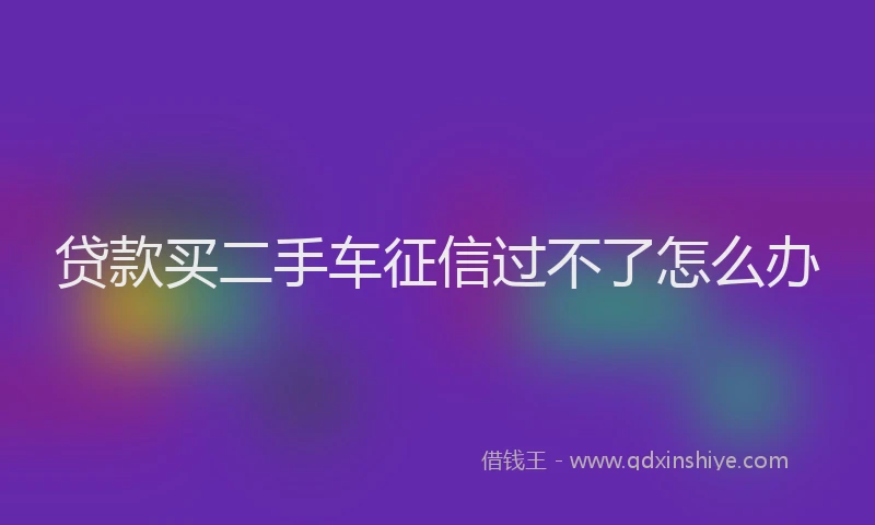 贷款买二手车征信过不了怎么办
