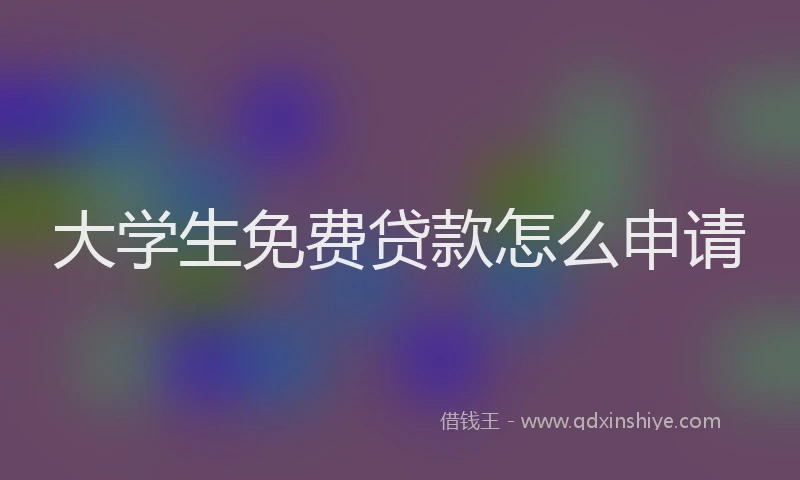 大学生免费贷款怎么申请