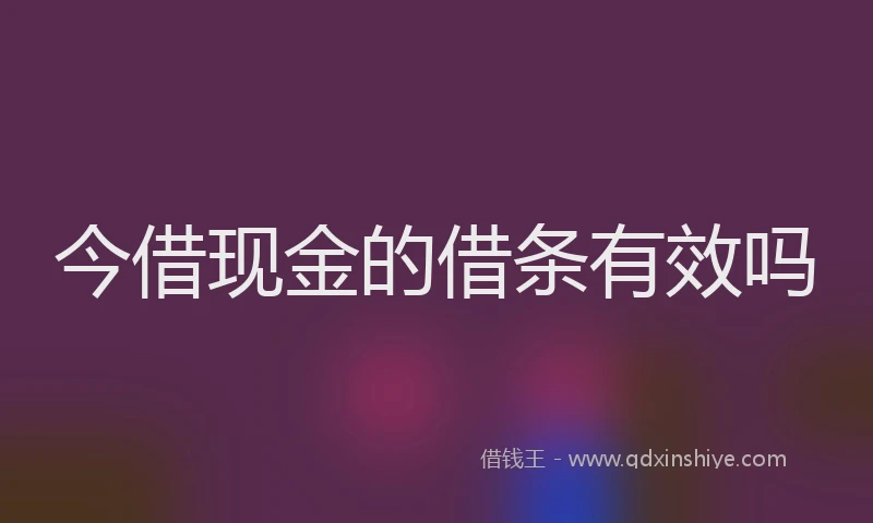 今借现金的借条有效吗