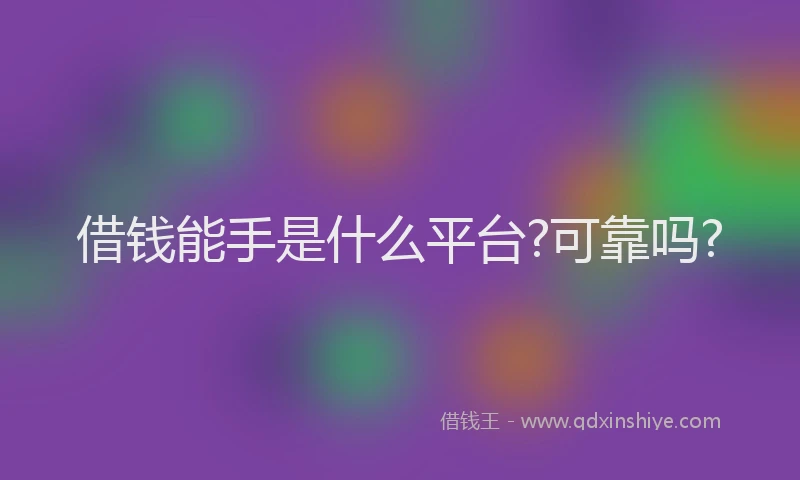 借钱能手是什么平台?可靠吗?