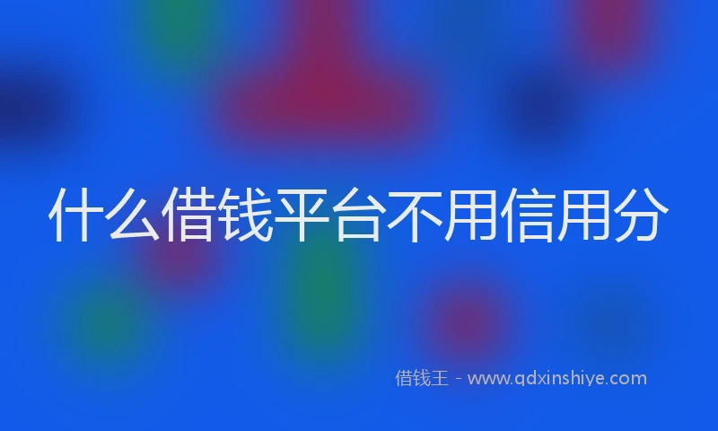 什么借钱平台不用信用分