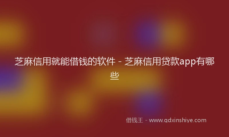 芝麻信用就能借钱的软件 - 芝麻信用贷款app有哪些