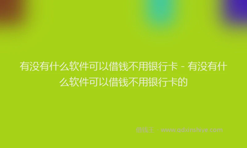 有没有什么软件可以借钱不用银行卡 - 有没有什么软件可以借钱不用银行卡的