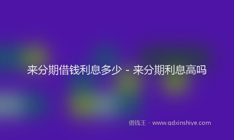 来分期借钱利息多少 - 来分期利息高吗