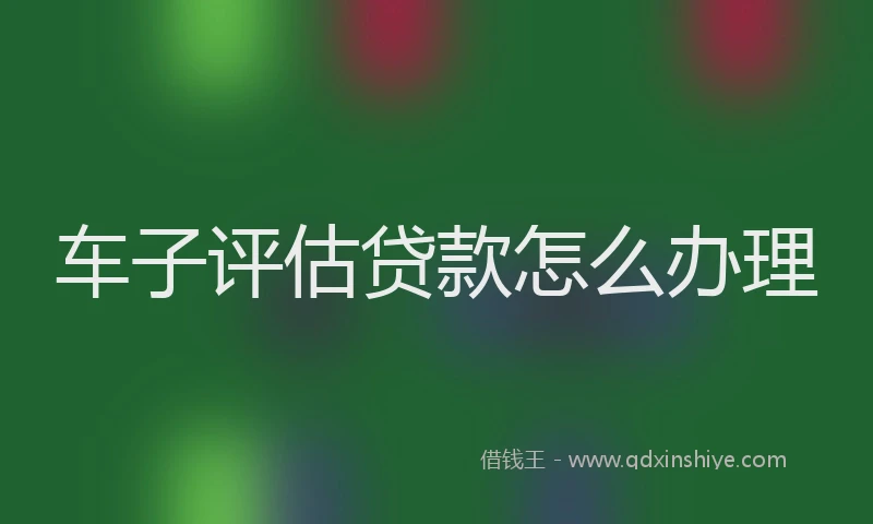 车子评估贷款怎么办理
