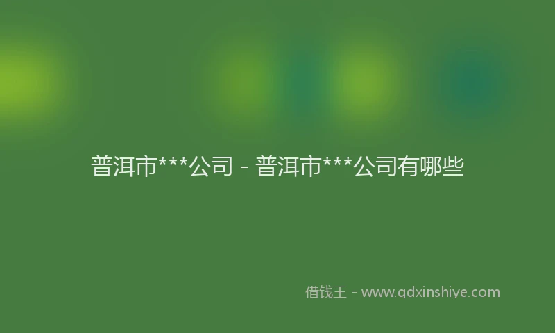 普洱市***公司 - 普洱市***公司有哪些