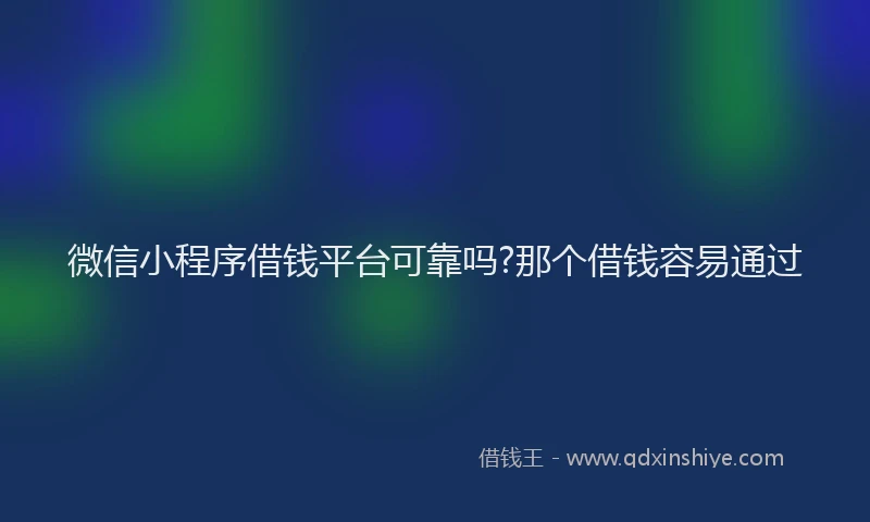 微信小程序借钱平台可靠吗?那个借钱容易通过