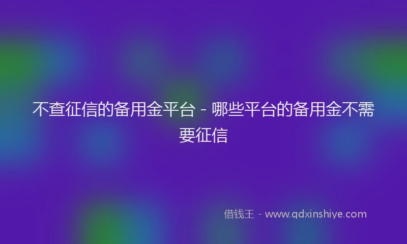 不查征信的备用金平台 - 哪些平台的备用金不需要征信