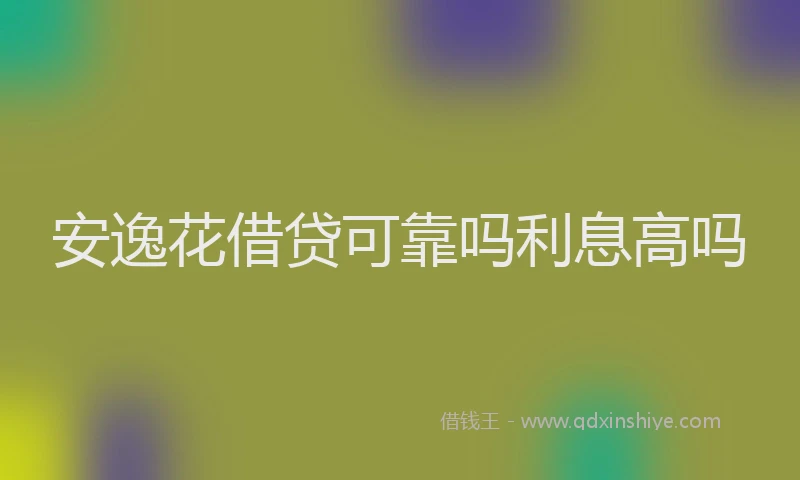 安逸花借贷可靠吗利息高吗