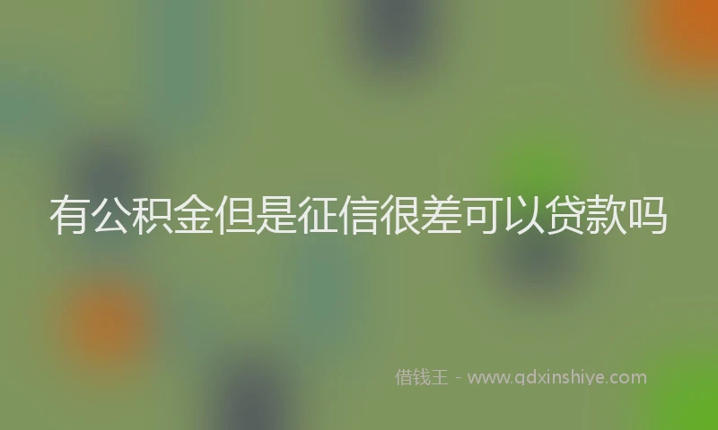 有公积金但是征信很差可以贷款吗