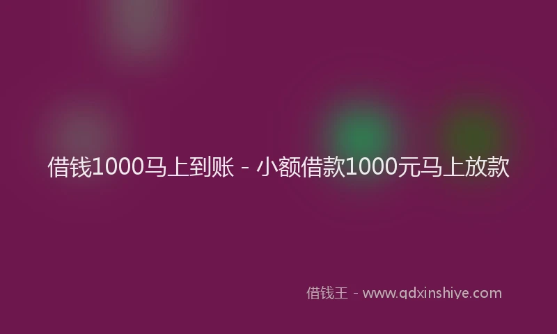 借钱1000马上到账 - 小额借款1000元马上放款