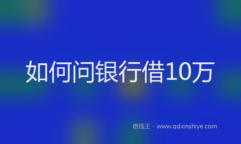如何问银行借10万
