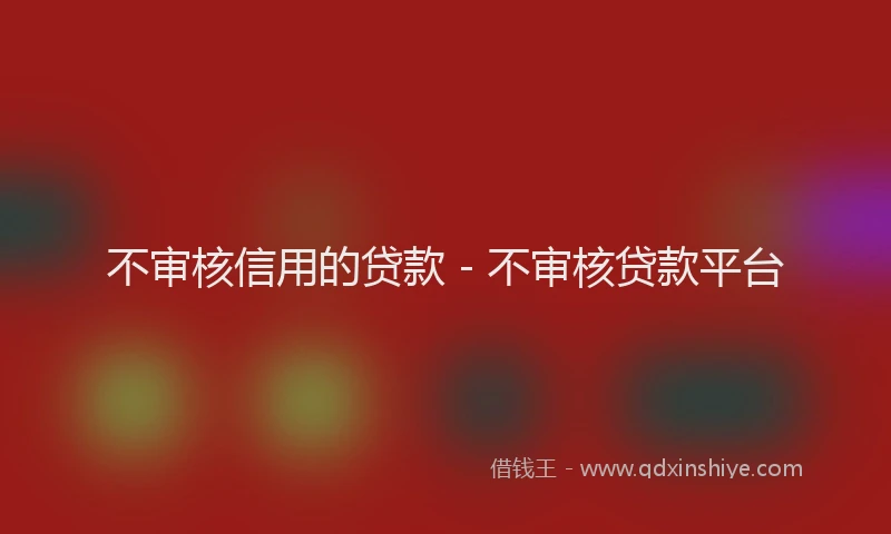 不审核信用的贷款 - 不审核贷款平台