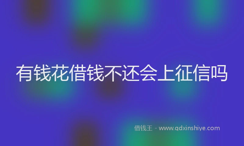 有钱花借钱不还会上征信吗