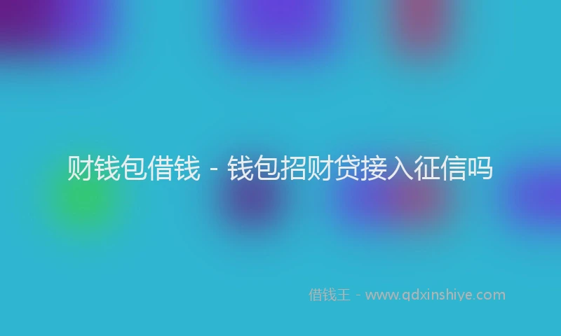 财钱包借钱 - 钱包招财贷接入征信吗